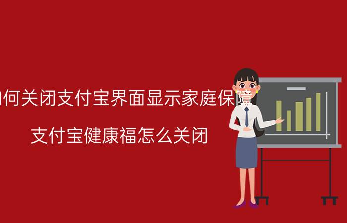 如何关闭支付宝界面显示家庭保障 支付宝健康福怎么关闭？